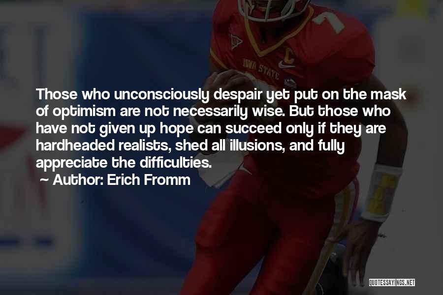 Erich Fromm Quotes: Those Who Unconsciously Despair Yet Put On The Mask Of Optimism Are Not Necessarily Wise. But Those Who Have Not