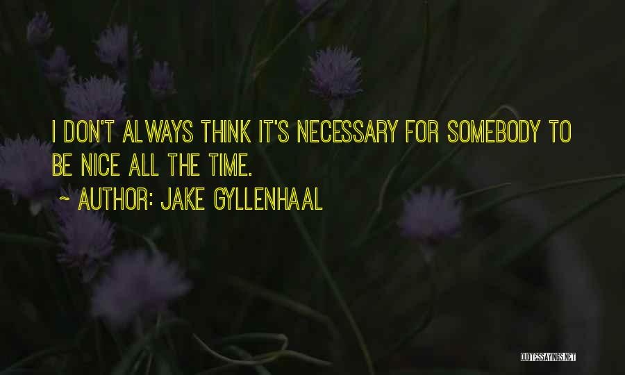 Jake Gyllenhaal Quotes: I Don't Always Think It's Necessary For Somebody To Be Nice All The Time.