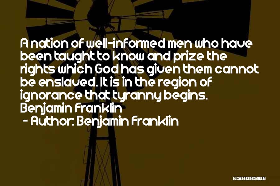 Benjamin Franklin Quotes: A Nation Of Well-informed Men Who Have Been Taught To Know And Prize The Rights Which God Has Given Them