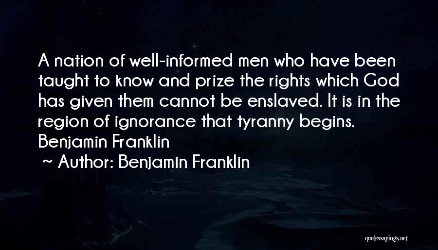 Benjamin Franklin Quotes: A Nation Of Well-informed Men Who Have Been Taught To Know And Prize The Rights Which God Has Given Them