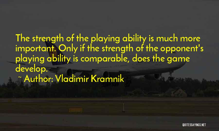 Vladimir Kramnik Quotes: The Strength Of The Playing Ability Is Much More Important. Only If The Strength Of The Opponent's Playing Ability Is