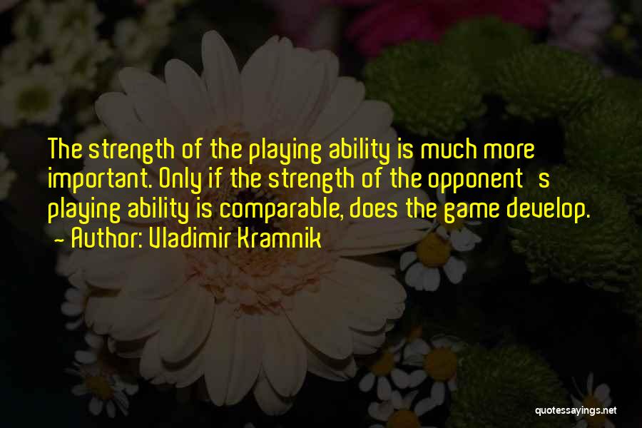 Vladimir Kramnik Quotes: The Strength Of The Playing Ability Is Much More Important. Only If The Strength Of The Opponent's Playing Ability Is