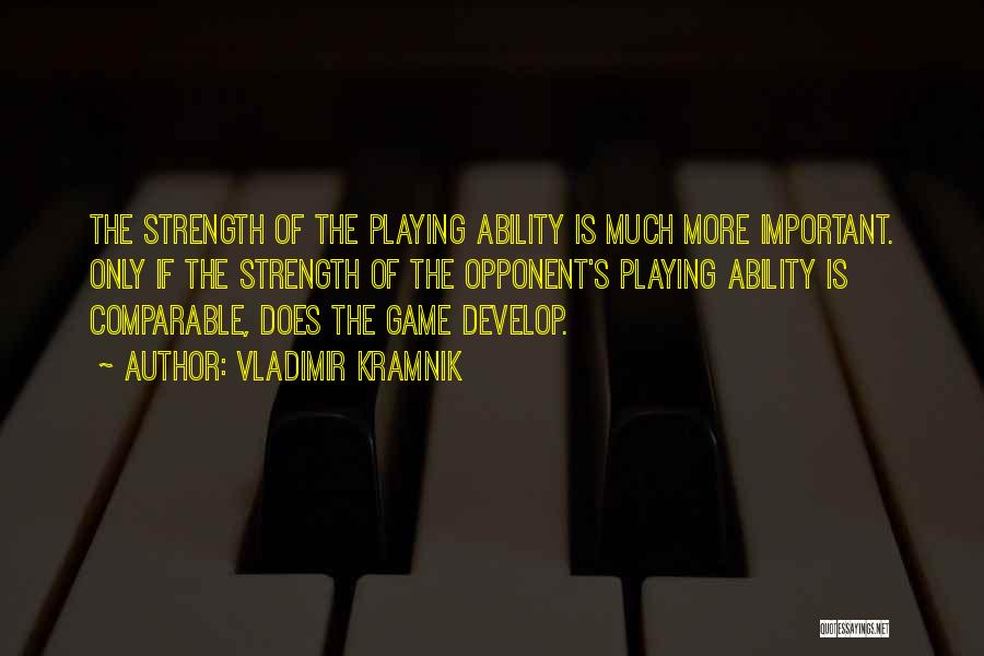 Vladimir Kramnik Quotes: The Strength Of The Playing Ability Is Much More Important. Only If The Strength Of The Opponent's Playing Ability Is