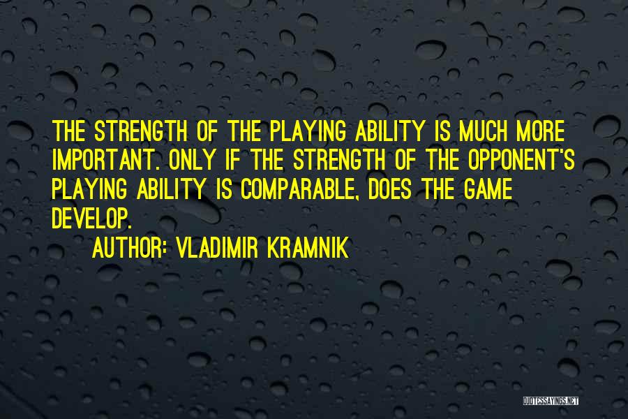 Vladimir Kramnik Quotes: The Strength Of The Playing Ability Is Much More Important. Only If The Strength Of The Opponent's Playing Ability Is