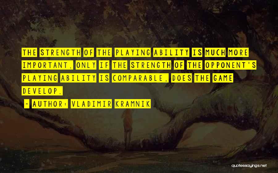 Vladimir Kramnik Quotes: The Strength Of The Playing Ability Is Much More Important. Only If The Strength Of The Opponent's Playing Ability Is