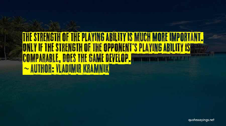 Vladimir Kramnik Quotes: The Strength Of The Playing Ability Is Much More Important. Only If The Strength Of The Opponent's Playing Ability Is