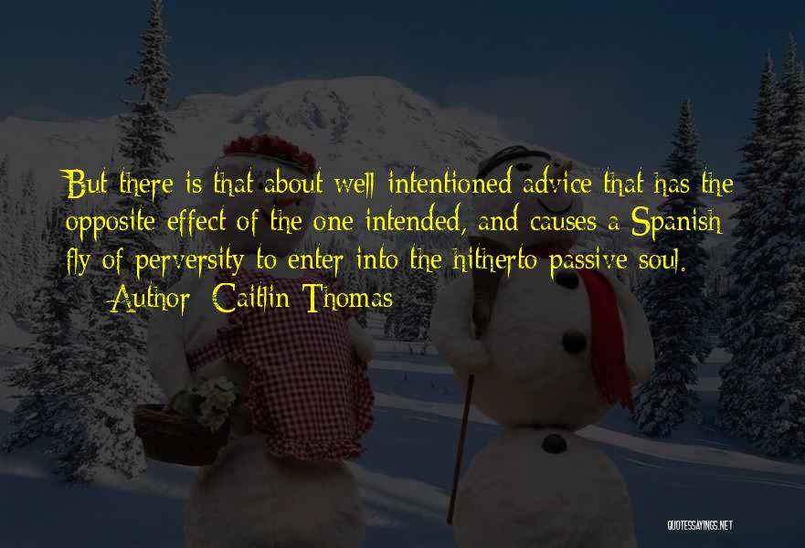 Caitlin Thomas Quotes: But There Is That About Well-intentioned Advice That Has The Opposite Effect Of The One Intended, And Causes A Spanish