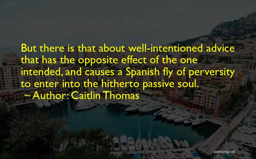 Caitlin Thomas Quotes: But There Is That About Well-intentioned Advice That Has The Opposite Effect Of The One Intended, And Causes A Spanish