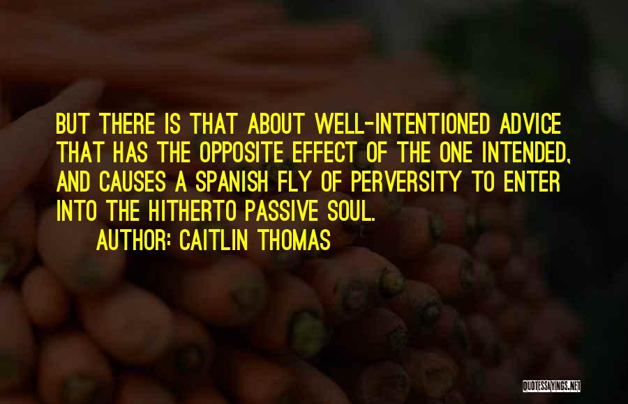 Caitlin Thomas Quotes: But There Is That About Well-intentioned Advice That Has The Opposite Effect Of The One Intended, And Causes A Spanish