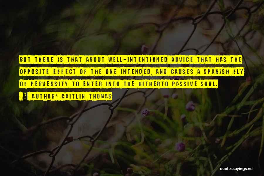 Caitlin Thomas Quotes: But There Is That About Well-intentioned Advice That Has The Opposite Effect Of The One Intended, And Causes A Spanish