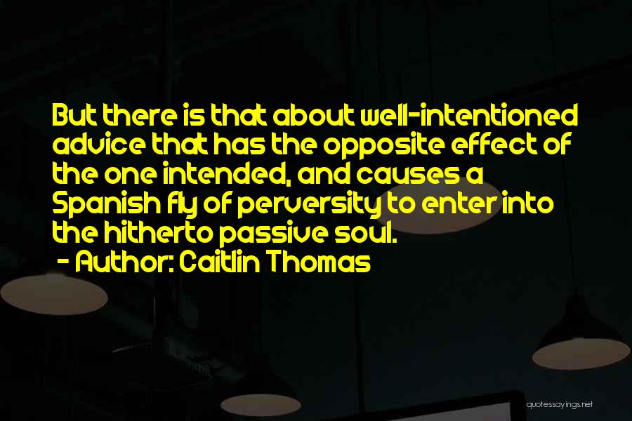 Caitlin Thomas Quotes: But There Is That About Well-intentioned Advice That Has The Opposite Effect Of The One Intended, And Causes A Spanish