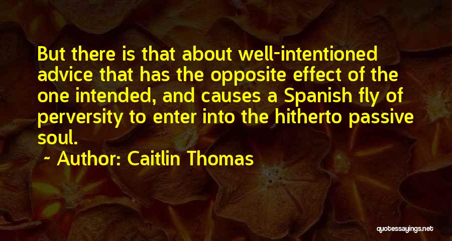 Caitlin Thomas Quotes: But There Is That About Well-intentioned Advice That Has The Opposite Effect Of The One Intended, And Causes A Spanish
