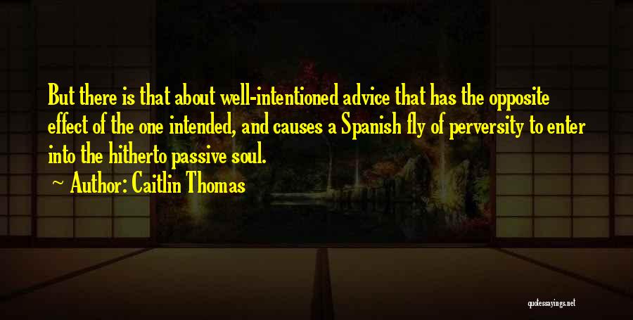 Caitlin Thomas Quotes: But There Is That About Well-intentioned Advice That Has The Opposite Effect Of The One Intended, And Causes A Spanish