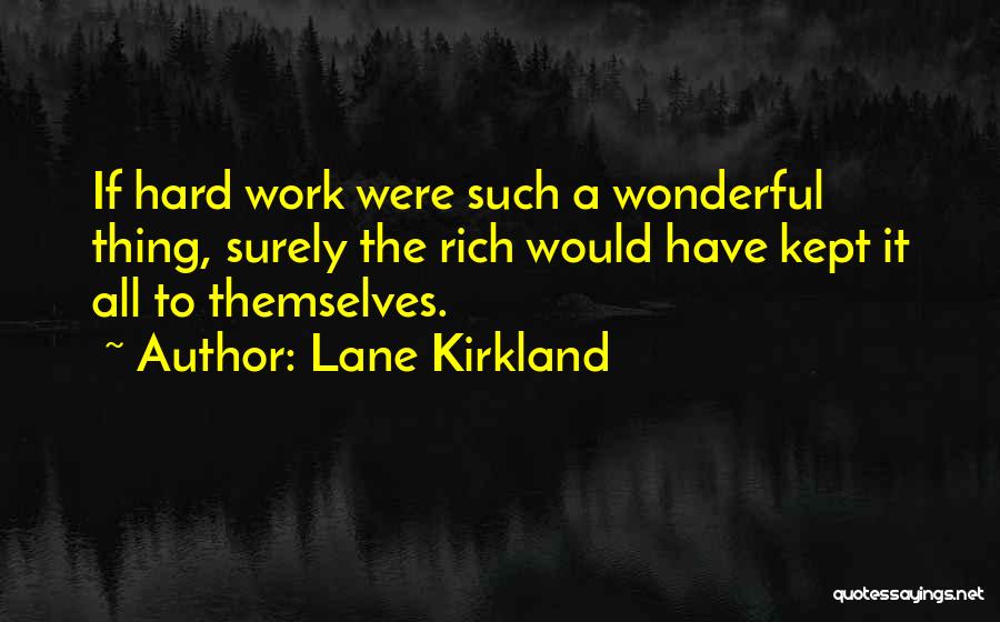Lane Kirkland Quotes: If Hard Work Were Such A Wonderful Thing, Surely The Rich Would Have Kept It All To Themselves.