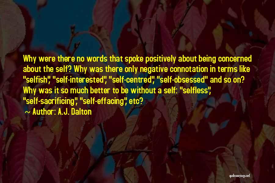 A.J. Dalton Quotes: Why Were There No Words That Spoke Positively About Being Concerned About The Self? Why Was There Only Negative Connotation