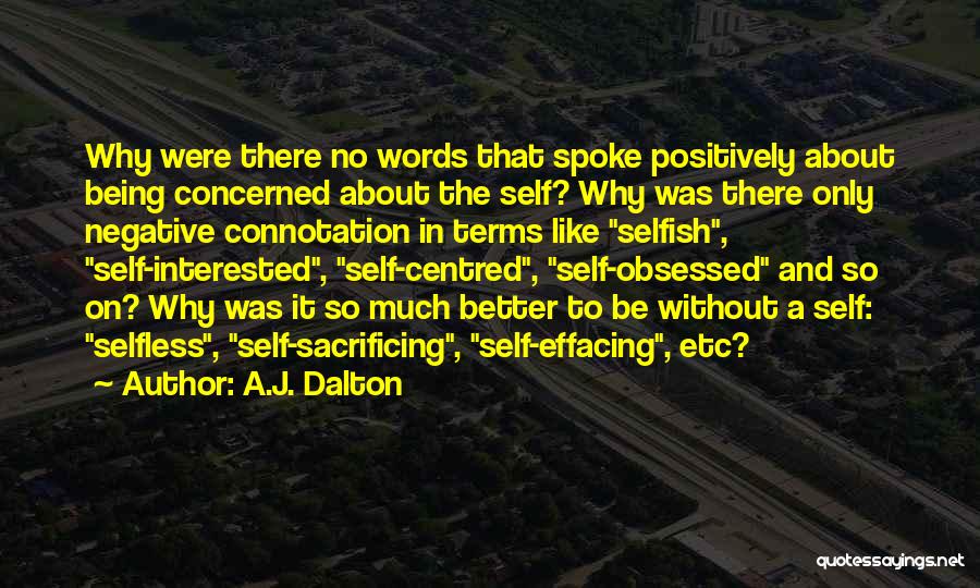 A.J. Dalton Quotes: Why Were There No Words That Spoke Positively About Being Concerned About The Self? Why Was There Only Negative Connotation