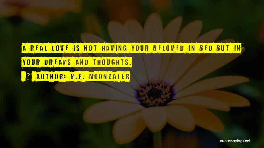 M.F. Moonzajer Quotes: A Real Love Is Not Having Your Beloved In Bed But In Your Dreams And Thoughts.