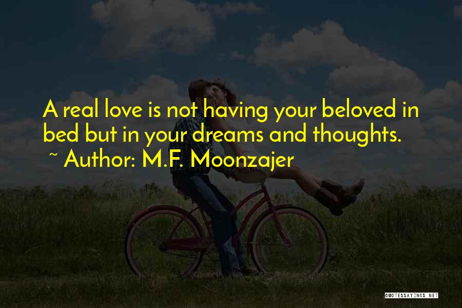 M.F. Moonzajer Quotes: A Real Love Is Not Having Your Beloved In Bed But In Your Dreams And Thoughts.