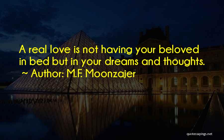 M.F. Moonzajer Quotes: A Real Love Is Not Having Your Beloved In Bed But In Your Dreams And Thoughts.