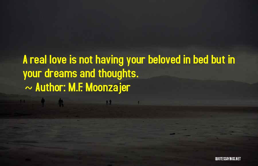 M.F. Moonzajer Quotes: A Real Love Is Not Having Your Beloved In Bed But In Your Dreams And Thoughts.