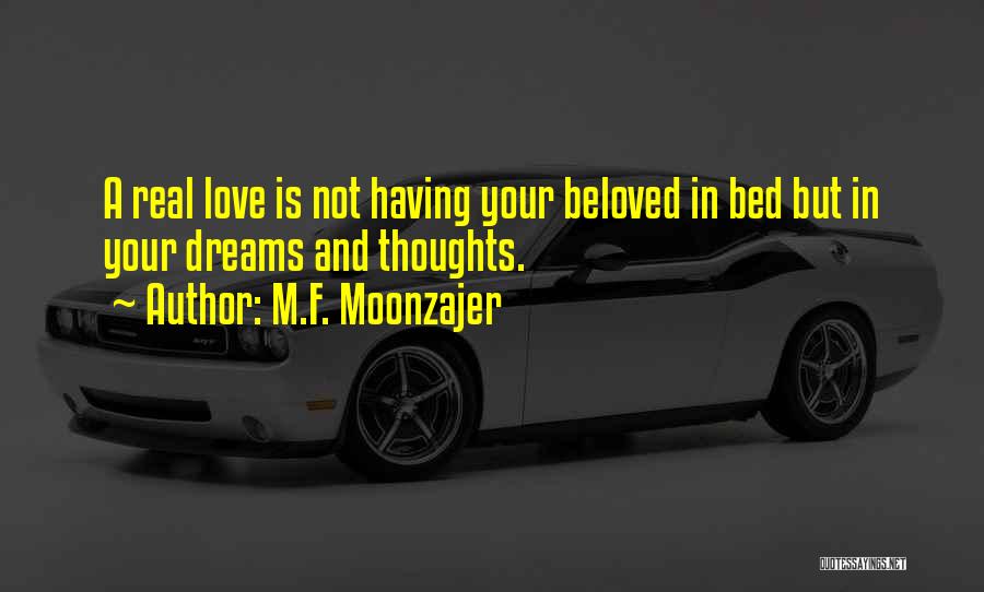 M.F. Moonzajer Quotes: A Real Love Is Not Having Your Beloved In Bed But In Your Dreams And Thoughts.