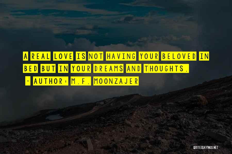 M.F. Moonzajer Quotes: A Real Love Is Not Having Your Beloved In Bed But In Your Dreams And Thoughts.