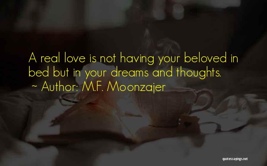 M.F. Moonzajer Quotes: A Real Love Is Not Having Your Beloved In Bed But In Your Dreams And Thoughts.