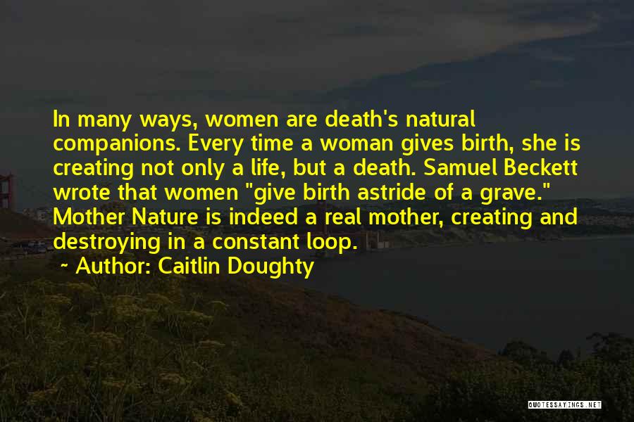 Caitlin Doughty Quotes: In Many Ways, Women Are Death's Natural Companions. Every Time A Woman Gives Birth, She Is Creating Not Only A