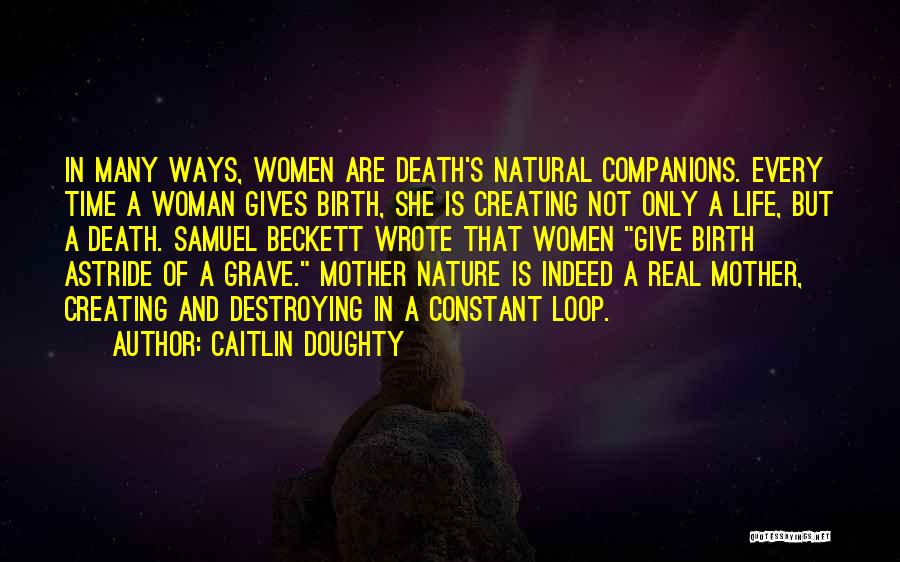 Caitlin Doughty Quotes: In Many Ways, Women Are Death's Natural Companions. Every Time A Woman Gives Birth, She Is Creating Not Only A