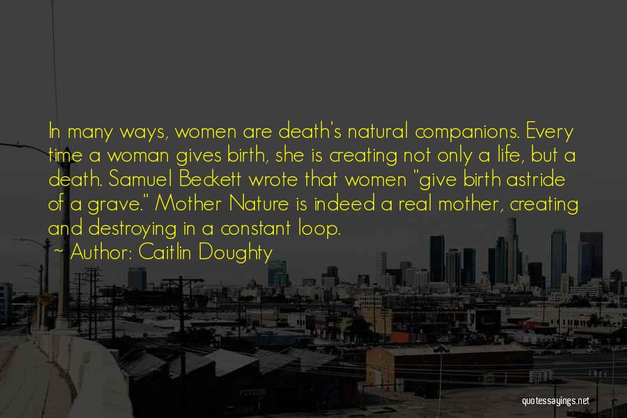 Caitlin Doughty Quotes: In Many Ways, Women Are Death's Natural Companions. Every Time A Woman Gives Birth, She Is Creating Not Only A