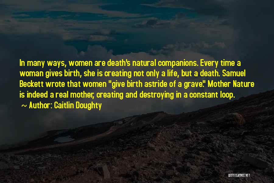 Caitlin Doughty Quotes: In Many Ways, Women Are Death's Natural Companions. Every Time A Woman Gives Birth, She Is Creating Not Only A