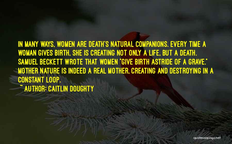 Caitlin Doughty Quotes: In Many Ways, Women Are Death's Natural Companions. Every Time A Woman Gives Birth, She Is Creating Not Only A