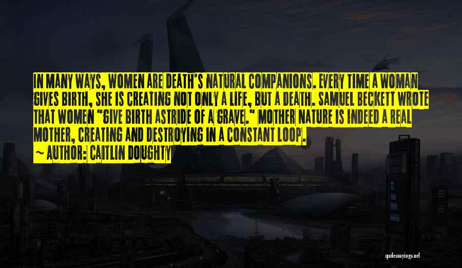 Caitlin Doughty Quotes: In Many Ways, Women Are Death's Natural Companions. Every Time A Woman Gives Birth, She Is Creating Not Only A