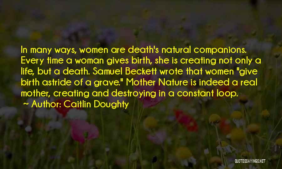 Caitlin Doughty Quotes: In Many Ways, Women Are Death's Natural Companions. Every Time A Woman Gives Birth, She Is Creating Not Only A