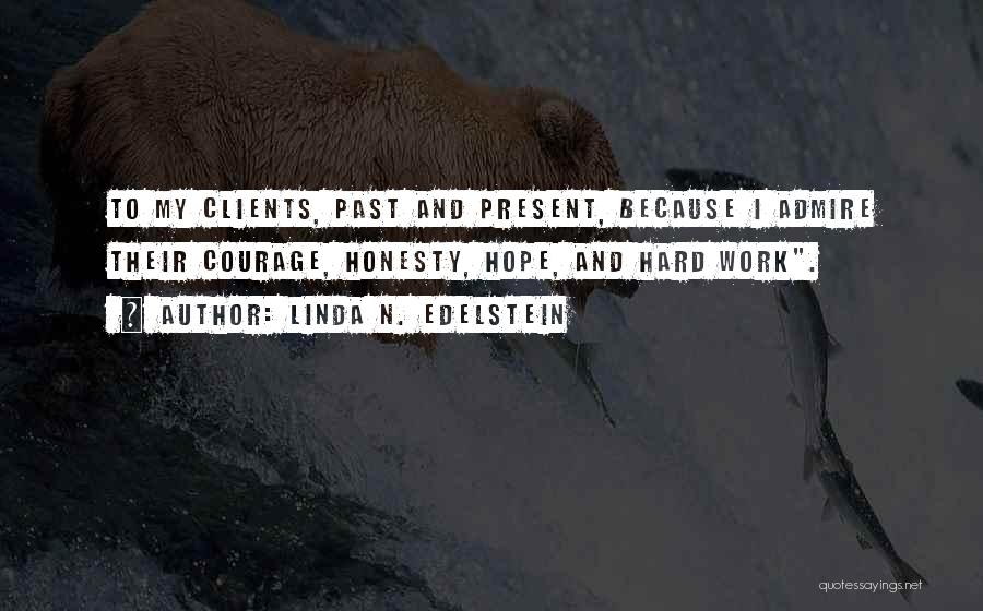 Linda N. Edelstein Quotes: To My Clients, Past And Present, Because I Admire Their Courage, Honesty, Hope, And Hard Work.