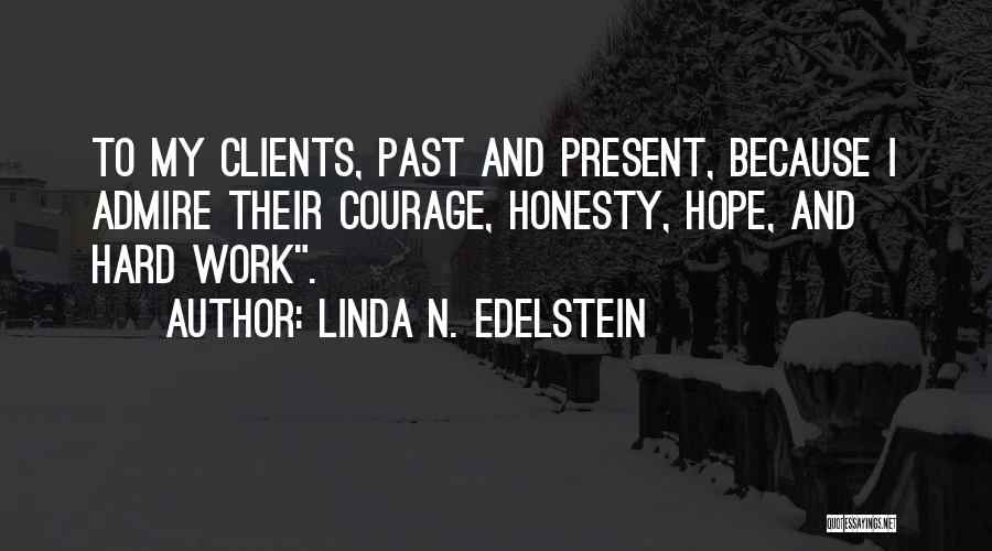 Linda N. Edelstein Quotes: To My Clients, Past And Present, Because I Admire Their Courage, Honesty, Hope, And Hard Work.