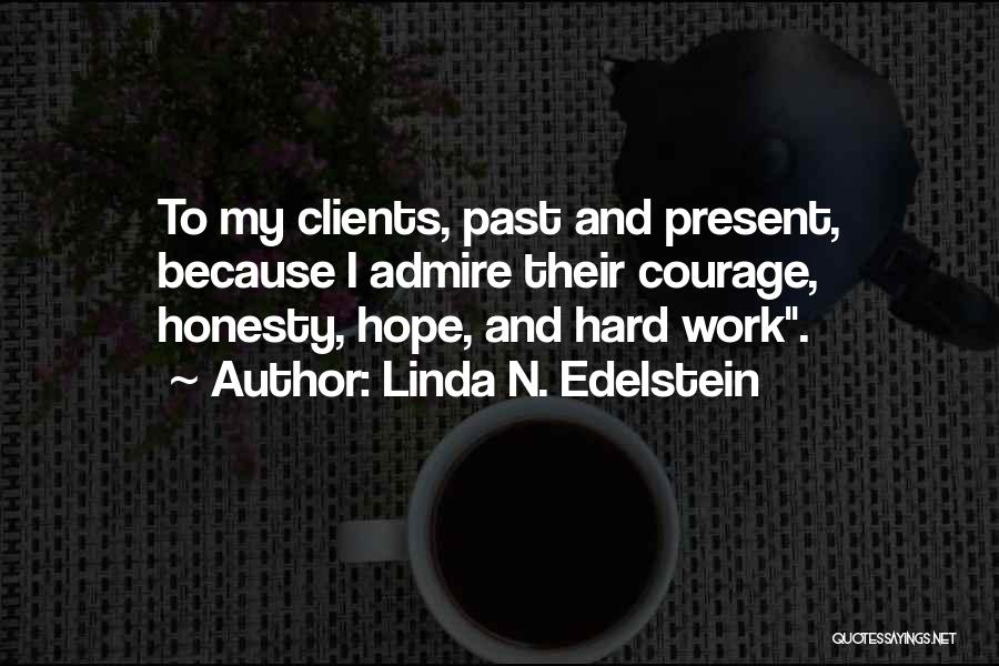 Linda N. Edelstein Quotes: To My Clients, Past And Present, Because I Admire Their Courage, Honesty, Hope, And Hard Work.