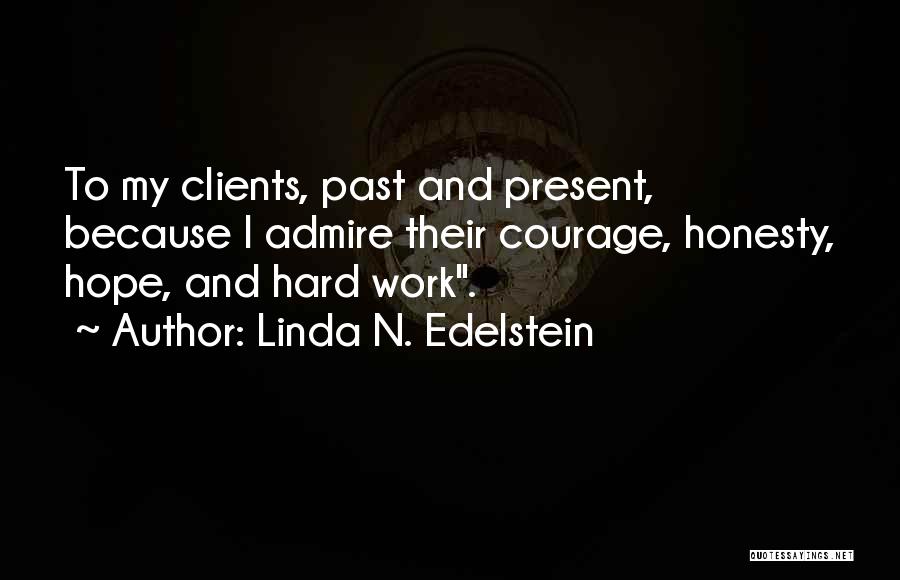 Linda N. Edelstein Quotes: To My Clients, Past And Present, Because I Admire Their Courage, Honesty, Hope, And Hard Work.