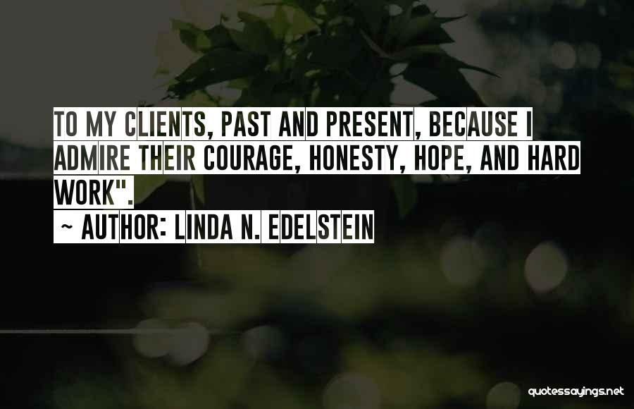 Linda N. Edelstein Quotes: To My Clients, Past And Present, Because I Admire Their Courage, Honesty, Hope, And Hard Work.