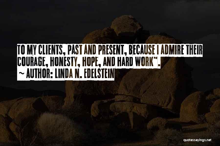 Linda N. Edelstein Quotes: To My Clients, Past And Present, Because I Admire Their Courage, Honesty, Hope, And Hard Work.