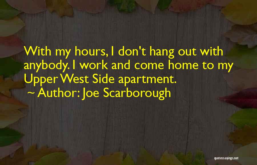 Joe Scarborough Quotes: With My Hours, I Don't Hang Out With Anybody. I Work And Come Home To My Upper West Side Apartment.