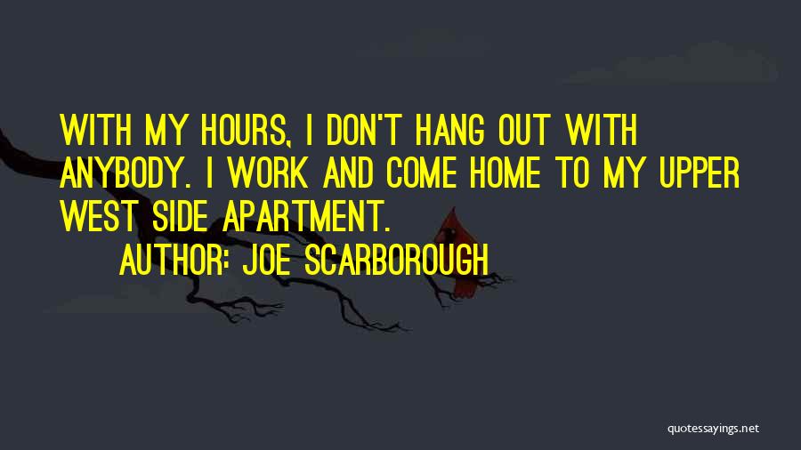 Joe Scarborough Quotes: With My Hours, I Don't Hang Out With Anybody. I Work And Come Home To My Upper West Side Apartment.