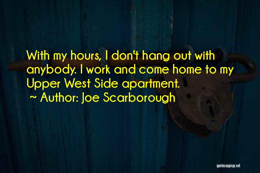 Joe Scarborough Quotes: With My Hours, I Don't Hang Out With Anybody. I Work And Come Home To My Upper West Side Apartment.