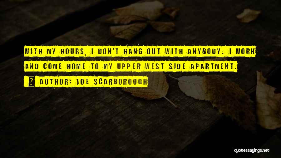 Joe Scarborough Quotes: With My Hours, I Don't Hang Out With Anybody. I Work And Come Home To My Upper West Side Apartment.