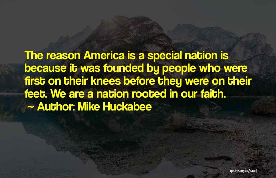 Mike Huckabee Quotes: The Reason America Is A Special Nation Is Because It Was Founded By People Who Were First On Their Knees