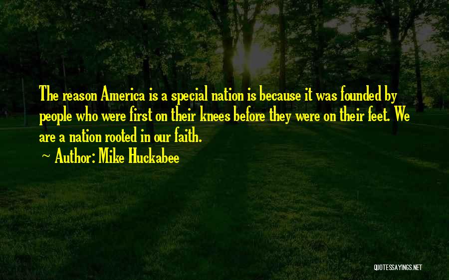 Mike Huckabee Quotes: The Reason America Is A Special Nation Is Because It Was Founded By People Who Were First On Their Knees