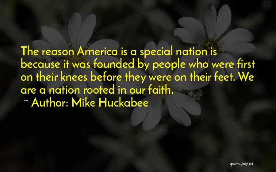 Mike Huckabee Quotes: The Reason America Is A Special Nation Is Because It Was Founded By People Who Were First On Their Knees