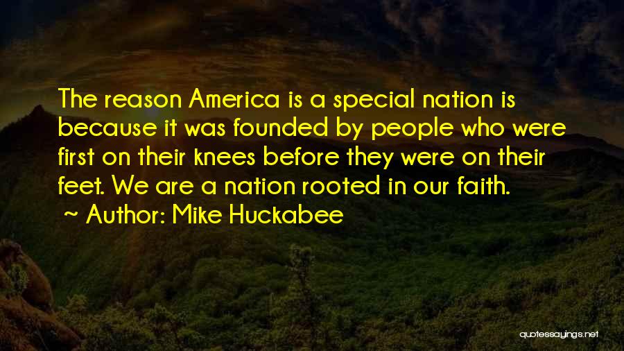 Mike Huckabee Quotes: The Reason America Is A Special Nation Is Because It Was Founded By People Who Were First On Their Knees