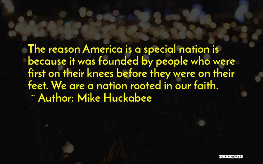 Mike Huckabee Quotes: The Reason America Is A Special Nation Is Because It Was Founded By People Who Were First On Their Knees