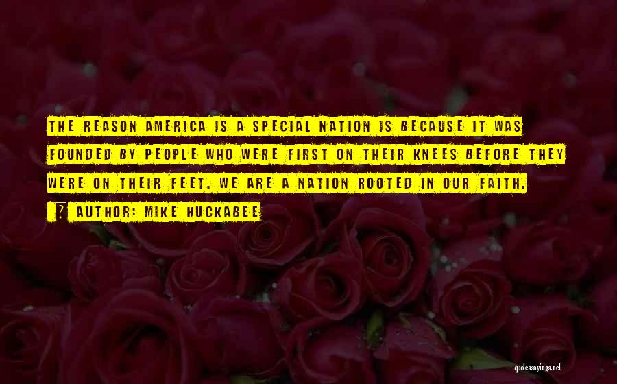 Mike Huckabee Quotes: The Reason America Is A Special Nation Is Because It Was Founded By People Who Were First On Their Knees